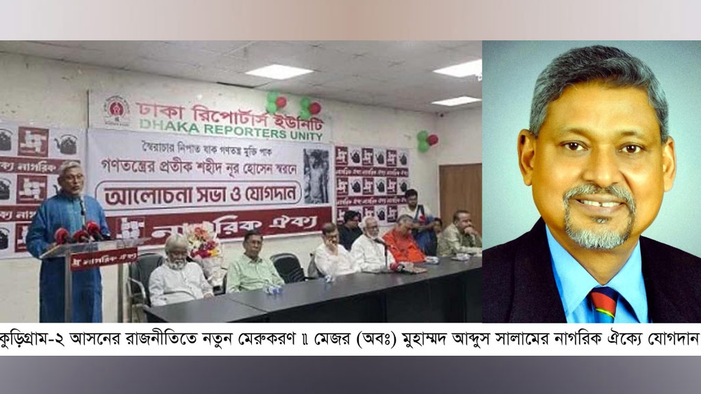 কুড়িগ্রাম-২ আসনের রাজনীতিতে নতুন মেরুকরণ মেজর (অবঃ) মুহাম্মদ আব্দুস সালামের নাগরিক ঐক্যে যোগদান